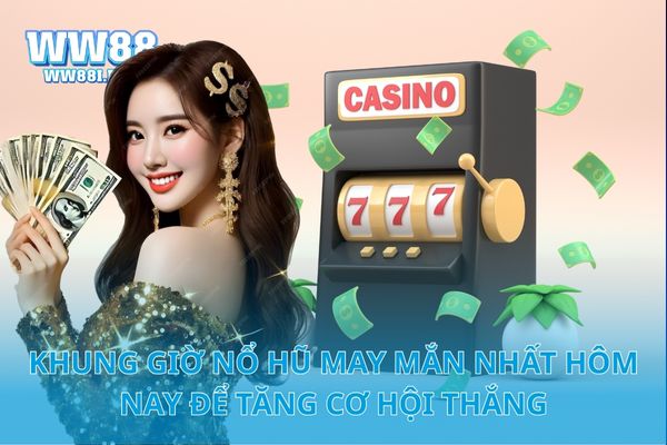 Khung Giờ Nổ Hũ May Mắn Nhất Hôm Nay Để Tăng Cơ Hội Thắng
